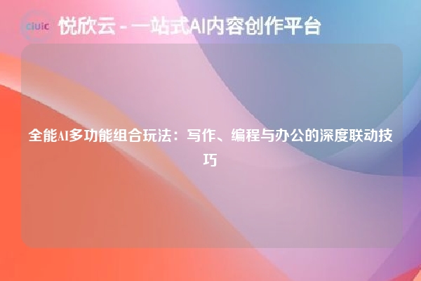 全能AI多功能组合玩法：写作、编程与办公的深度联动技巧