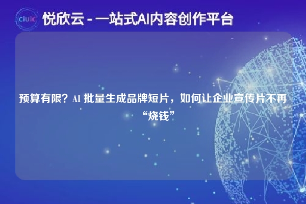 预算有限?AI 批量生成品牌短片,如何让企业宣传片不再“烧钱”
