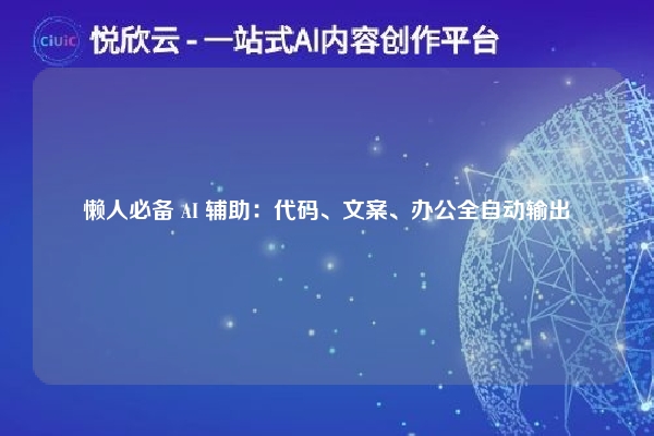懒人必备 AI 辅助：代码、文案、办公全自动输出