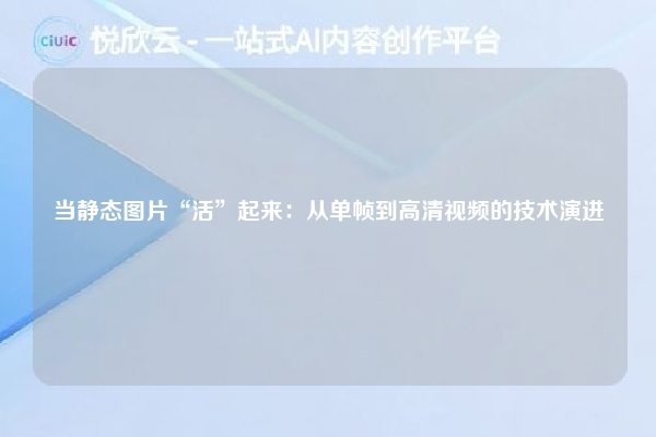 当静态图片“活”起来：从单帧到高清视频的技术演进