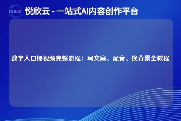 数字人口播视频完整流程：写文案、配音、换背景全教程