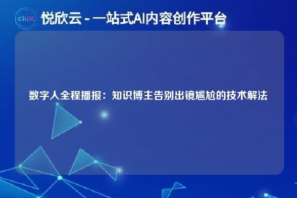 数字人全程播报：知识博主告别出镜尴尬的技术解法