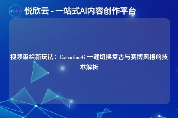 视频重绘新玩法：ExecutionAi 一键切换复古与赛博风格的技术解析
