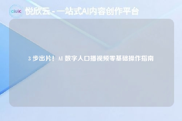 3 步出片!AI 数字人口播视频零基础操作指南