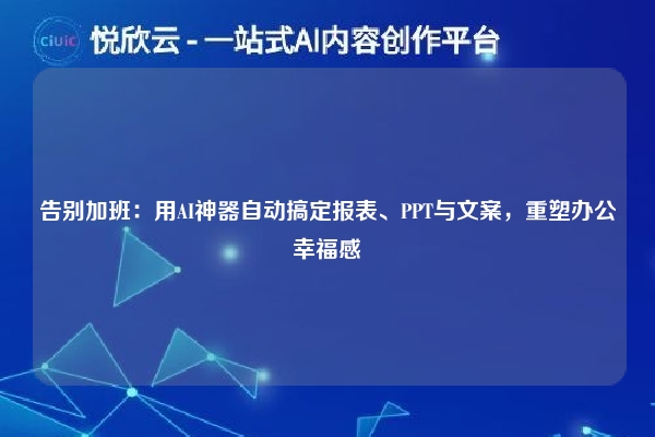告别加班：用AI神器自动搞定报表、PPT与文案，重塑办公幸福感