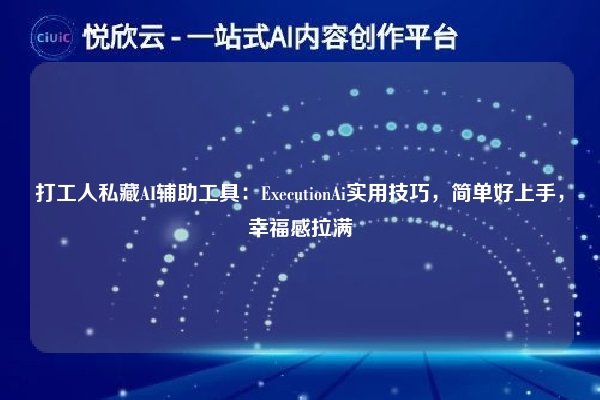 打工人私藏AI辅助工具：ExecutionAi实用技巧，简单好上手，幸福感拉满