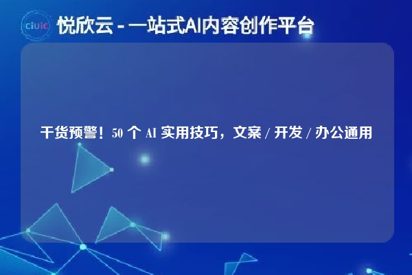 干货预警!50 个 AI 实用技巧,文案 / 开发 / 办公通用