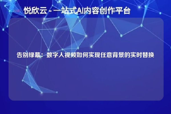 告别绿幕：数字人视频如何实现任意背景的实时替换