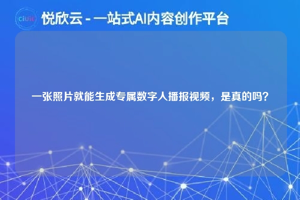 一张照片就能生成专属数字人播报视频,是真的吗?