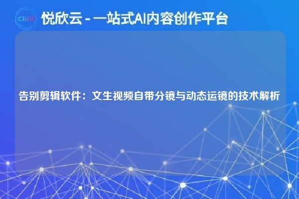 告别剪辑软件：文生视频自带分镜与动态运镜的技术解析