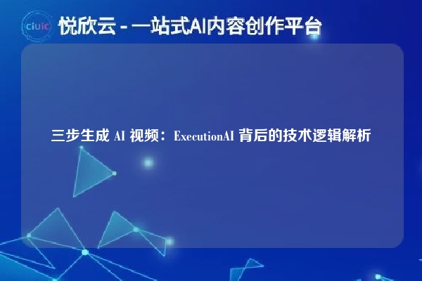 三步生成 AI 视频：ExecutionAI 背后的技术逻辑解析