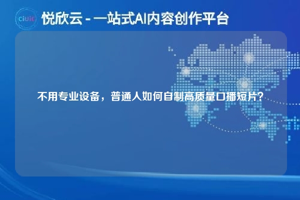 不用专业设备，普通人如何自制高质量口播短片？