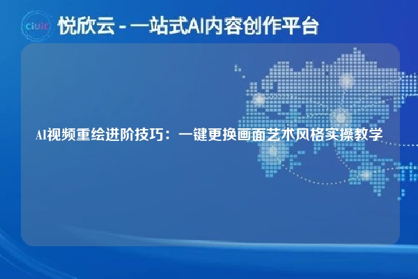 AI视频重绘进阶技巧：一键更换画面艺术风格实操教学