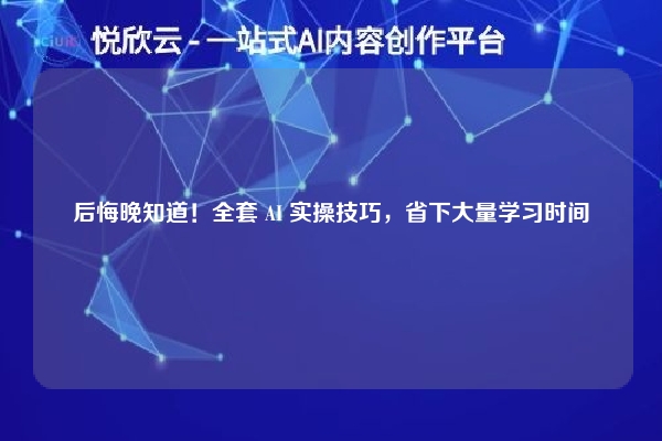 后悔晚知道!全套 AI 实操技巧,省下大量学习时间