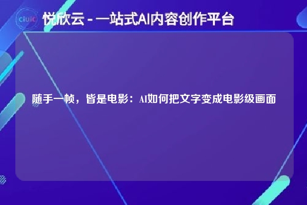 随手一帧，皆是电影：AI如何把文字变成电影级画面