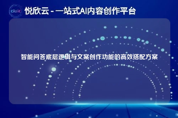 智能问答底层逻辑与文案创作功能的高效搭配方案