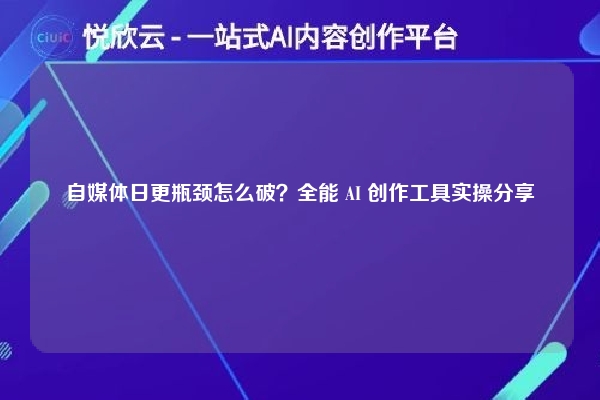 自媒体日更瓶颈怎么破？全能 AI 创作工具实操分享