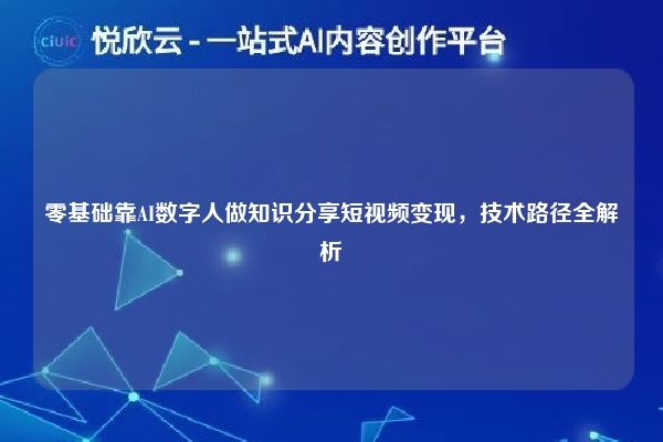 零基础靠AI数字人做知识分享短视频变现，技术路径全解析
