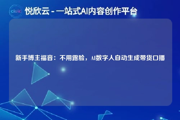 新手博主福音：不用露脸，AI数字人自动生成带货口播