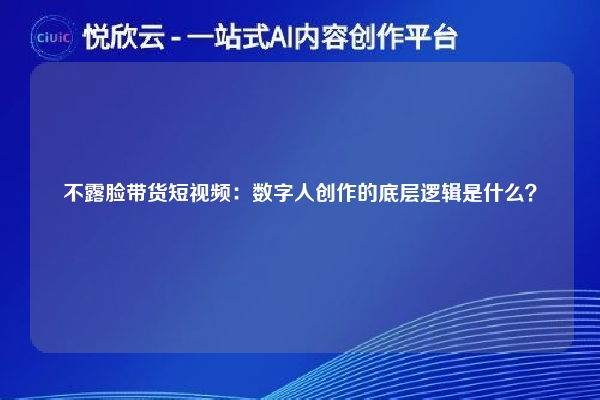 不露脸带货短视频:数字人创作的底层逻辑是什么?