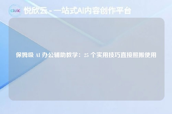 保姆级 AI 办公辅助教学：25 个实用技巧直接照搬使用
